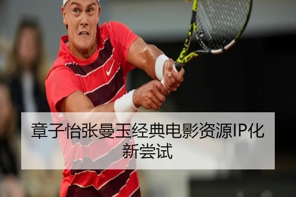 章子怡张曼玉经典电影资源IP化新尝试