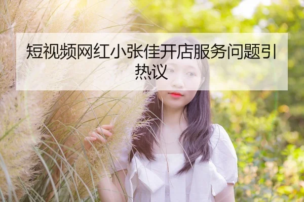 短视频网红小张佳开店服务问题引热议
